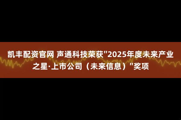 凯丰配资官网 声通科技荣获″2025年度未来产业之星·上市公司（未来信息）″奖项
