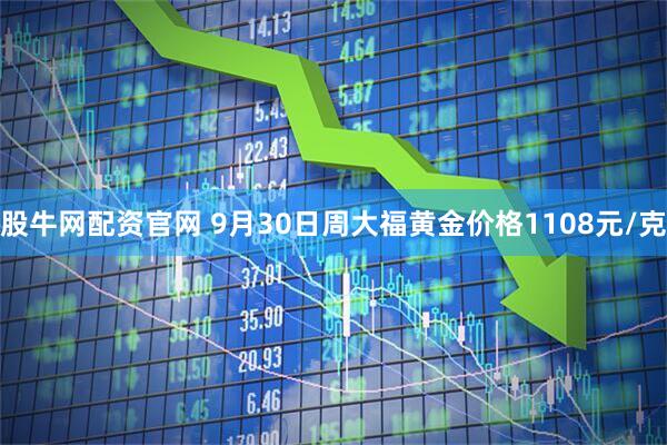 股牛网配资官网 9月30日周大福黄金价格1108元/克