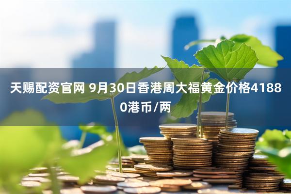 天赐配资官网 9月30日香港周大福黄金价格41880港币/两