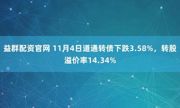 益群配资官网 11月4日道通转债下跌3.58%，转股溢价率14.34%