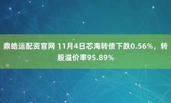 鼎皓运配资官网 11月4日芯海转债下跌0.56%，转股溢价率95.89%