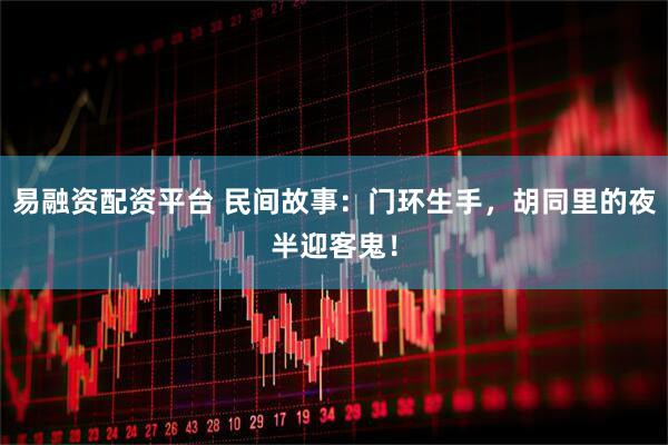 易融资配资平台 民间故事：门环生手，胡同里的夜半迎客鬼！
