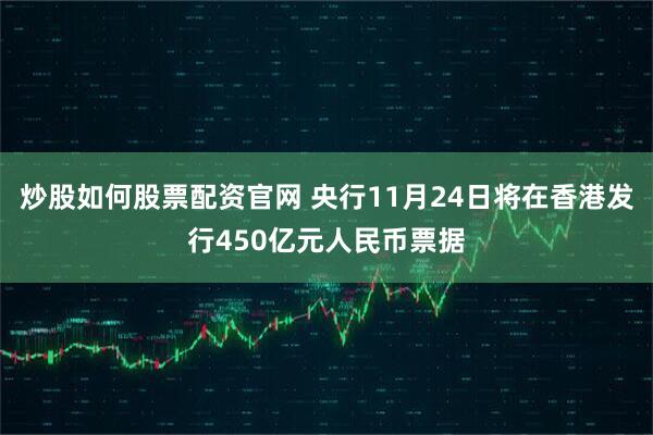 炒股如何股票配资官网 央行11月24日将在香港发行450亿元人民币票据