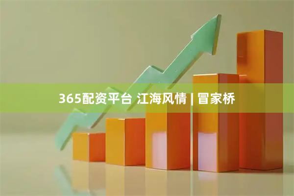 365配资平台 江海风情 | 冒家桥
