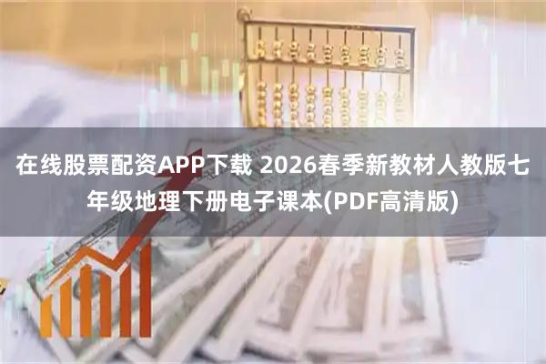 在线股票配资APP下载 2026春季新教材人教版七年级地理下册电子课本(PDF高清版)
