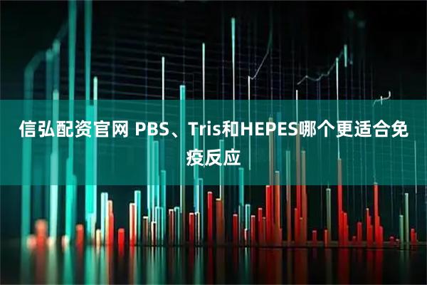 信弘配资官网 PBS、Tris和HEPES哪个更适合免疫反应