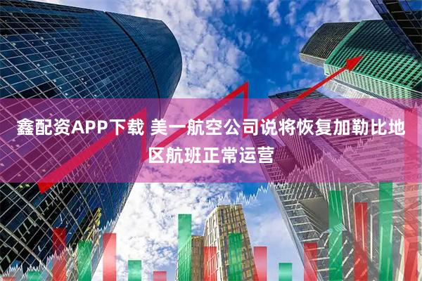 鑫配资APP下载 美一航空公司说将恢复加勒比地区航班正常运营