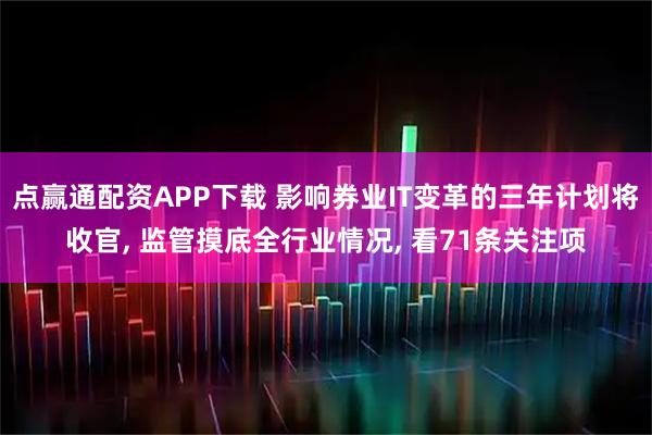 点赢通配资APP下载 影响券业IT变革的三年计划将收官, 监管摸底全行业情况, 看71条关注项