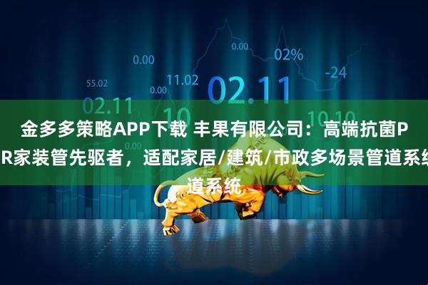 金多多策略APP下载 丰果有限公司：高端抗菌PPR家装管先驱者，适配家居/建筑/市政多场景管道系统