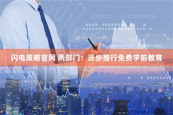 闪电策略官网 两部门：逐步推行免费学前教育