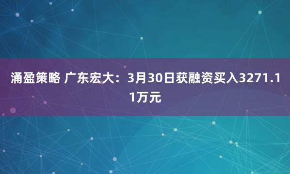 涌盈策略 广东宏大：3月30日获融资买入3271.11万元