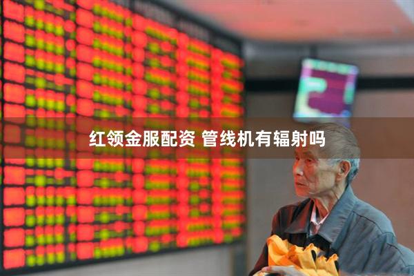 红领金服配资 管线机有辐射吗