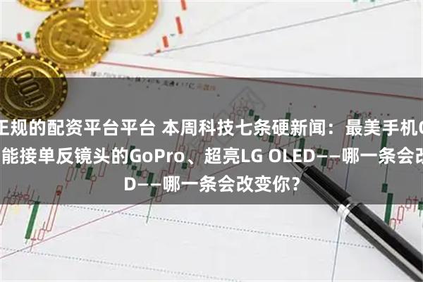 正规的配资平台平台 本周科技七条硬新闻：最美手机OPPO、能接单反镜头的GoPro、超亮LG OLED——哪一条会改变你？